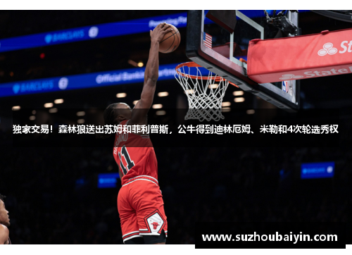 独家交易！森林狼送出苏姆和菲利普斯，公牛得到迪林厄姆、米勒和4次轮选秀权